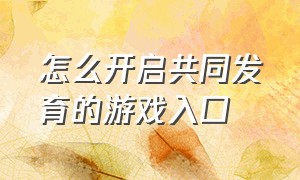 怎么开启共同发育的游戏入口