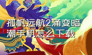 孤帆远航2涌变暗潮手机怎么下载