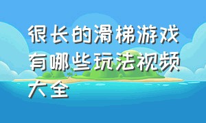 很长的滑梯游戏有哪些玩法视频大全