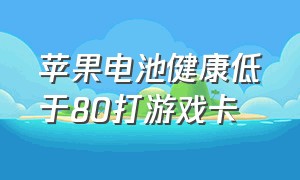 苹果电池健康低于80打游戏卡