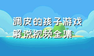 调皮的孩子游戏解说视频全集