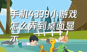 手机4399小游戏怎么弄到桌面显示