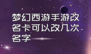 梦幻西游手游改名卡可以改几次名字