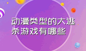 动漫类型的大逃杀游戏有哪些