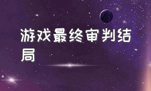 游戏最终审判结局