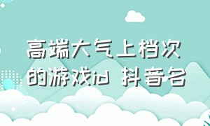 高端大气上档次的游戏id 抖音名