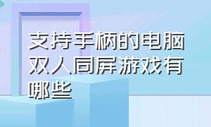 支持手柄的电脑双人同屏游戏有哪些