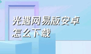 光遇网易版安卓怎么下载