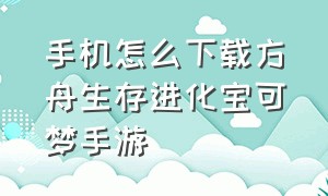 手机怎么下载方舟生存进化宝可梦手游