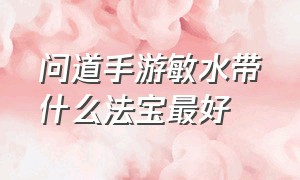 问道手游敏水带什么法宝最好