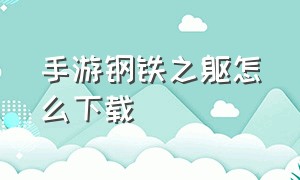 手游钢铁之躯怎么下载