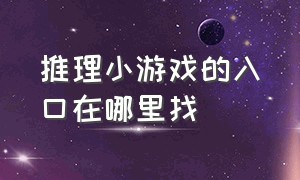 推理小游戏的入口在哪里找