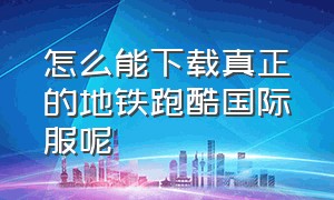 怎么能下载真正的地铁跑酷国际服呢