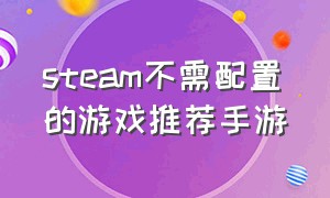 steam不需配置的游戏推荐手游