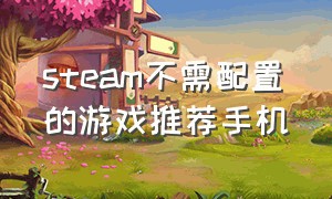 steam不需配置的游戏推荐手机