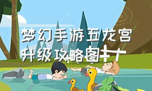 梦幻手游五龙宫升级攻略图