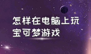 怎样在电脑上玩宝可梦游戏