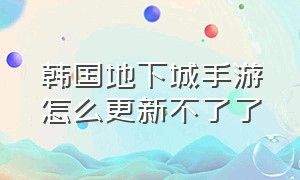 韩国地下城手游怎么更新不了了