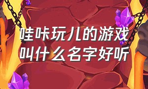 哇咔玩儿的游戏叫什么名字好听