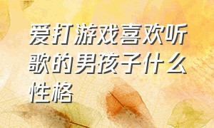 爱打游戏喜欢听歌的男孩子什么性格