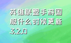 英雄联盟手游国服什么时候更新3.2.0