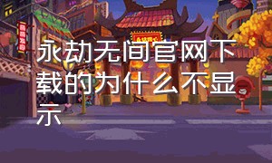 永劫无间官网下载的为什么不显示