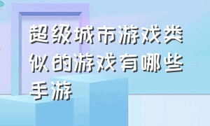 超级城市游戏类似的游戏有哪些手游