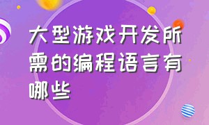 大型游戏开发所需的编程语言有哪些