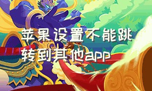 苹果设置不能跳转到其他app