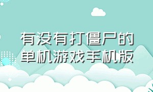 有没有打僵尸的单机游戏手机版