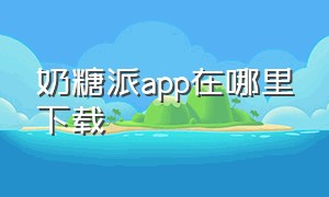 奶糖派app在哪里下载