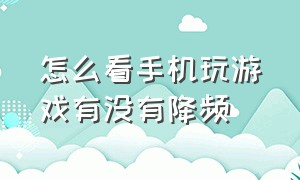 怎么看手机玩游戏有没有降频