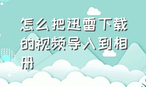 怎么把迅雷下载的视频导入到相册