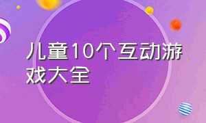 儿童10个互动游戏大全