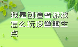 我是创造者游戏怎么玩设置重生点