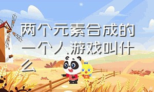 两个元素合成的一个人游戏叫什么