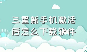 三星新手机激活后怎么下载软件