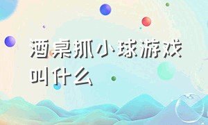 酒桌抓小球游戏叫什么