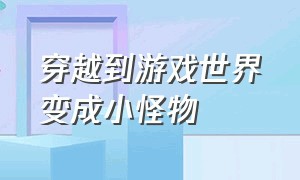 穿越到游戏世界变成小怪物