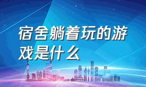 宿舍躺着玩的游戏是什么