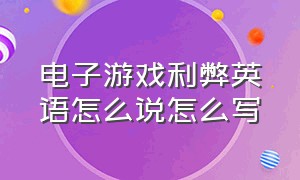 电子游戏利弊英语怎么说怎么写