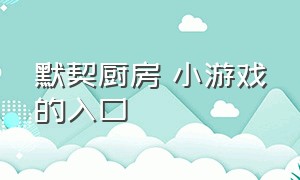 默契厨房 小游戏的入口