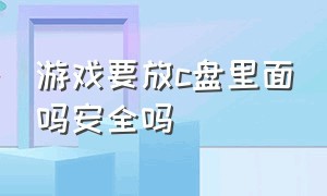 游戏要放c盘里面吗安全吗