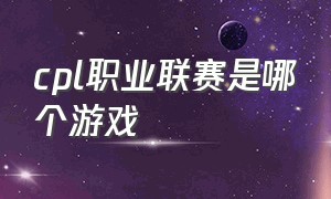 cpl职业联赛是哪个游戏