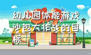 幼儿园体能游戏沙包大作战的目标