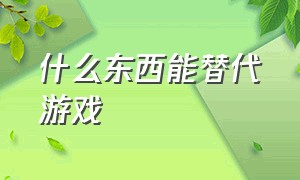 什么东西能替代游戏