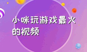 小咪玩游戏最火的视频