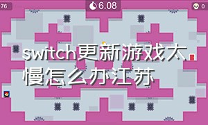 switch更新游戏太慢怎么办江苏