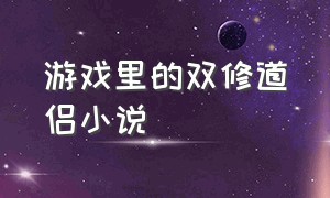 游戏里的双修道侣小说