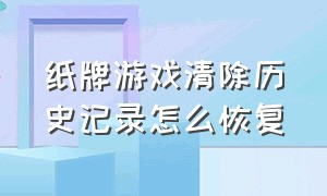 纸牌游戏清除历史记录怎么恢复